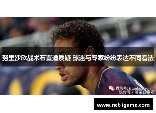 努里沙欣战术布置遭质疑 球迷与专家纷纷表达不同看法 努里沙欣战术布置遭质疑 球迷与专家纷纷表达不同看法