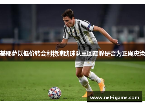 基耶萨以低价转会利物浦助球队重回巅峰是否为正确决策 基耶萨以低价转会利物浦助球队重回巅峰是否为正确决策
